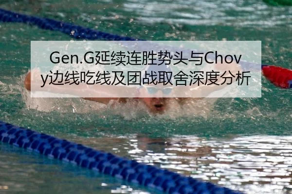 Gen.G延续连胜势头与Chovy边线吃线及团战取舍深度分析